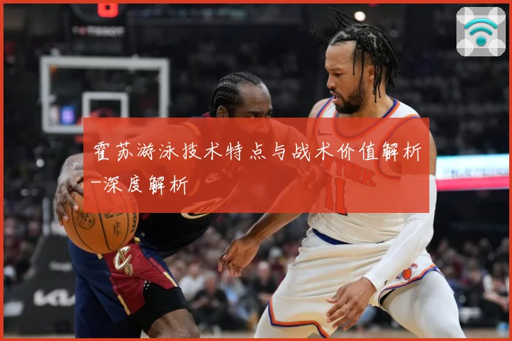 霍苏游泳技术特点与战术价值解析-深度解析