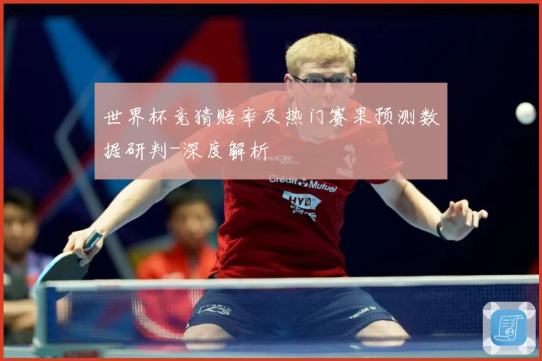 世界杯竞猜赔率及热门赛果预测数据研判-深度解析