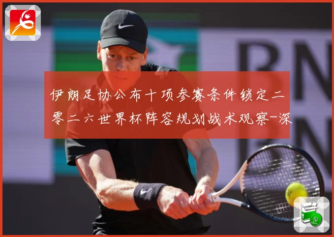 伊朗足协公布十项参赛条件锁定二零二六世界杯阵容规划战术观察-深度解析