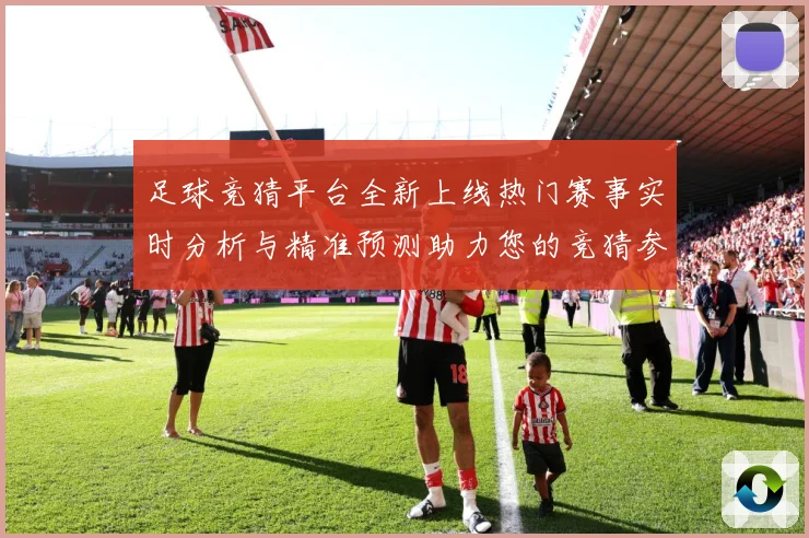 足球竞猜平台全新上线热门赛事实时分析与精准预测助力您的竞猜参数据研判-深度解析