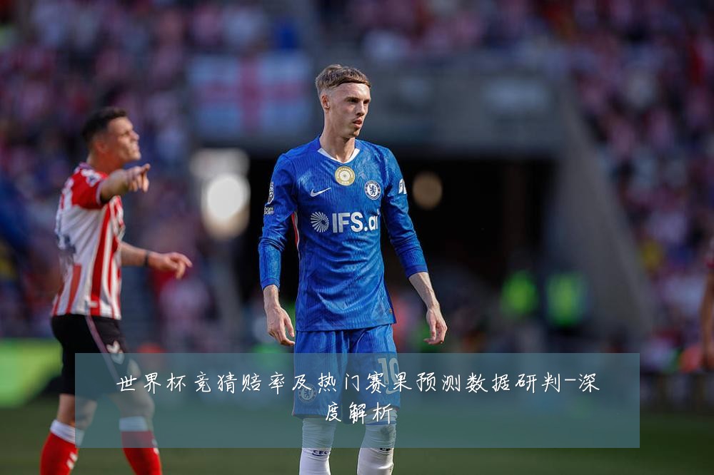 世界杯竞猜赔率及热门赛果预测数据研判-深度解析
