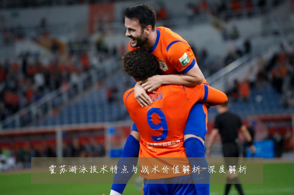 霍苏游泳技术特点与战术价值解析-深度解析