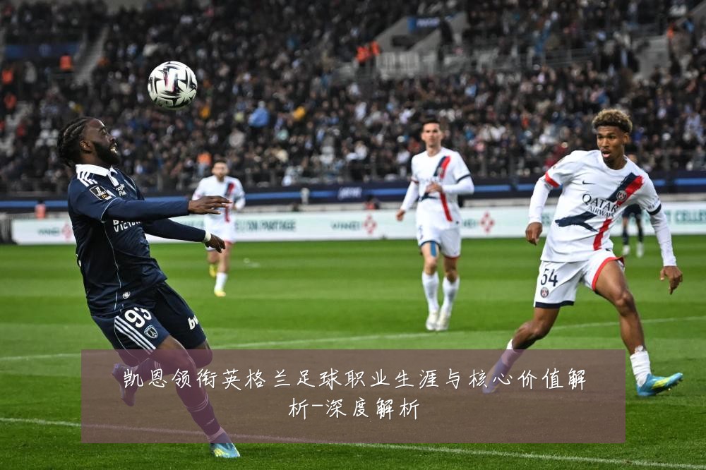 凯恩领衔英格兰足球职业生涯与核心价值解析-深度解析