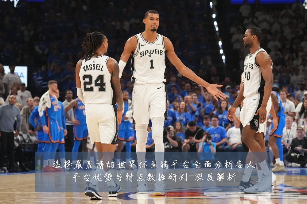 选择最靠谱的世界杯竞猜平台全面分析各大平台优势与特点数据研判-深度解析